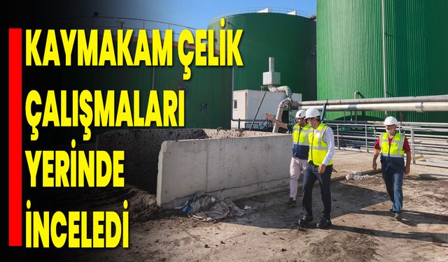 Kaymakam Çelik Çalışmaları Yerinde İnceledi