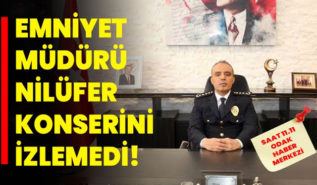 Emniyet Müdürü Nilüfer konserini izlemedi!