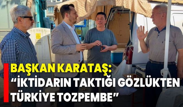 Başkan Karataş: “İktidarın Taktığı Gözlükten Türkiye Tozpembe”