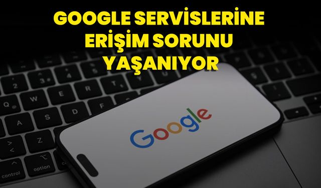 Google Servislerine Erişim Sorunu Yaşanıyor