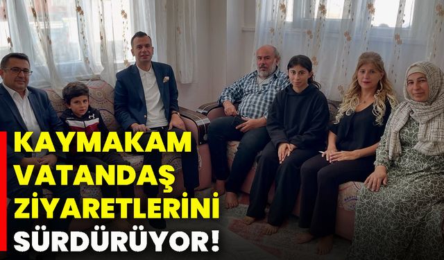 Kaymakam, vatandaş ziyaretlerini sürdürüyor!