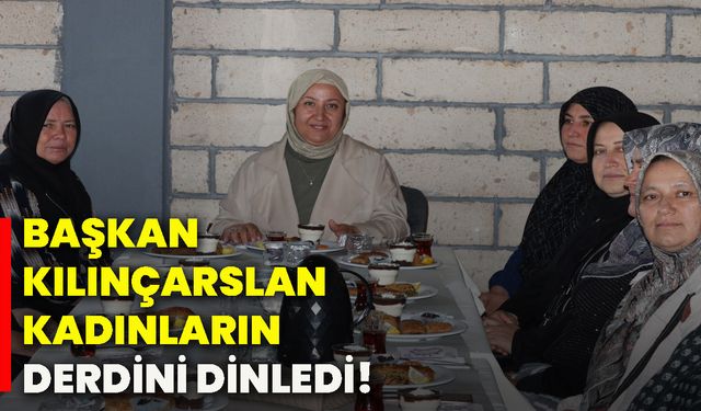 Başkan Kılınçarslan, kadınların derdini dinledi!