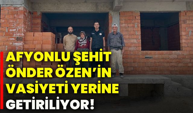 Afyonlu Şehit Önder Özen’in vasiyeti yerine getiriliyor!
