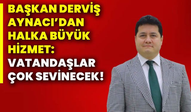 Başkan Derviş Aynacı’dan halka büyük hizmet: Vatandaşlar çok sevinecek!