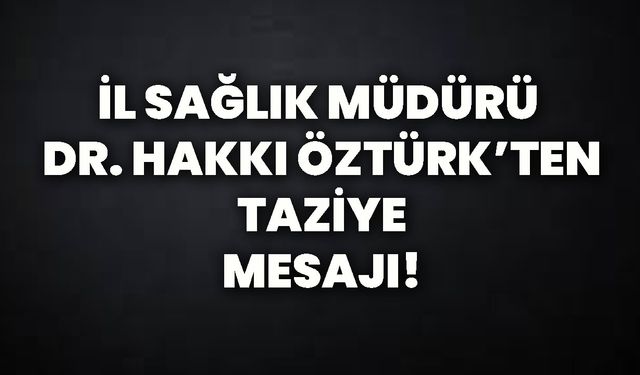 İl Sağlık Müdürü Dr. Hakkı Öztürk’ten taziye mesajı!