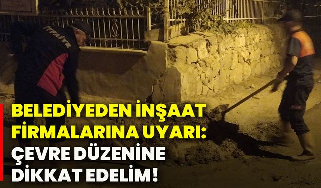 Belediyeden inşaat firmalarına uyarı: Çevre düzenine dikkat edelim!