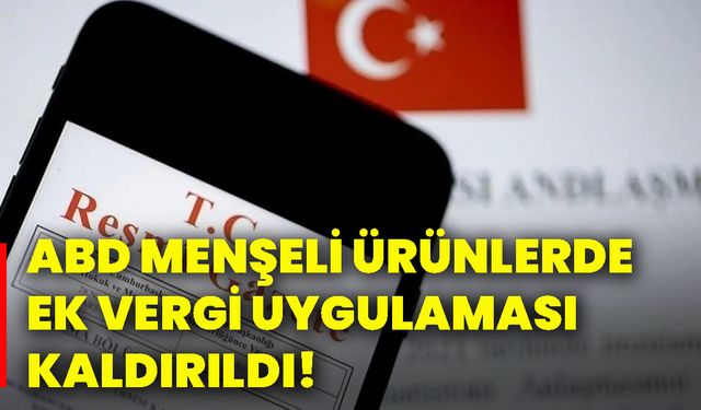 ABD menşeli ürünlerde ek vergi uygulaması kaldırıldı!