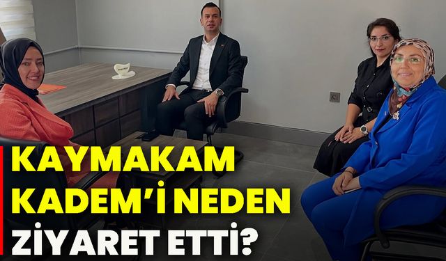 Kaymakam KADEM’i neden ziyaret etti?