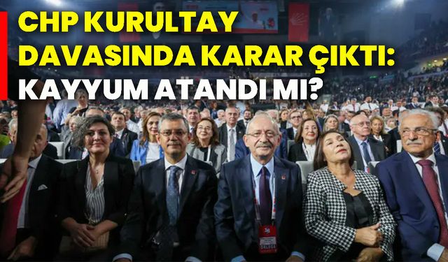 CHP kurultay davasında karar çıktı: Kayyum atandı mı?