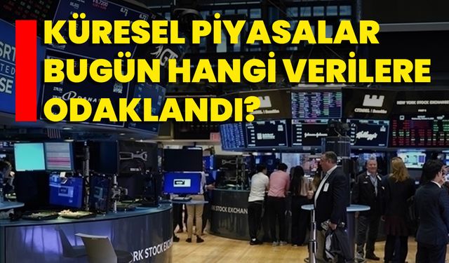 Küresel Piyasalar Bugün Hangi Verilere Odaklandı?