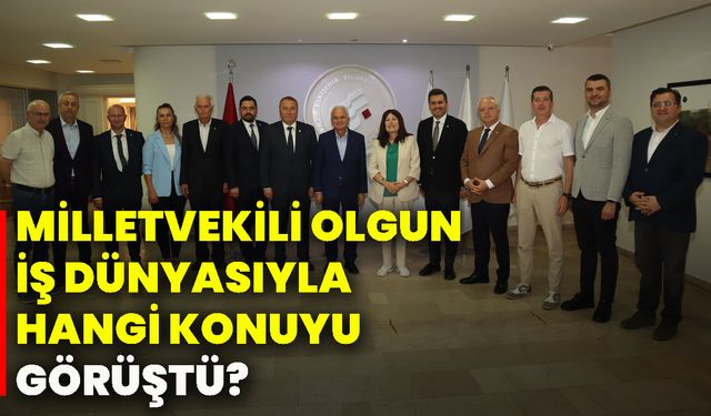 Milletvekili Olgun, iş dünyasıyla hangi konuyu görüştü?