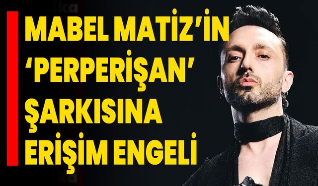 Mabel Matiz’in ‘Perperişan’ Şarkısına Erişim Engeli