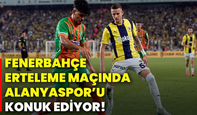 Fenerbahçe, erteleme maçında Alanyaspor’u konuk ediyor!