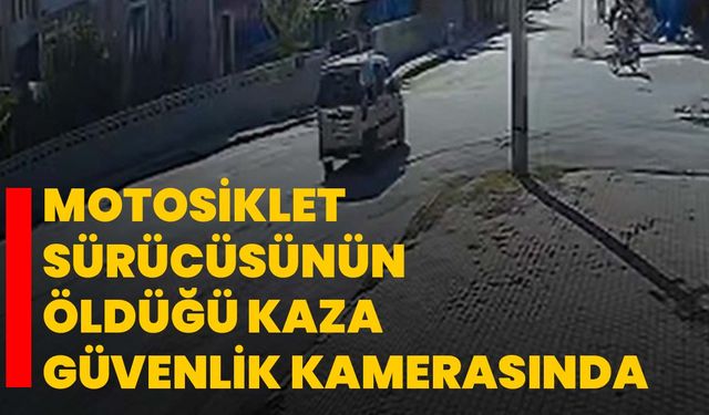Motosiklet sürücüsünün öldüğü kaza güvenlik kamerasında