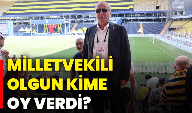 Milletvekili Olgun, kime oy verdi?