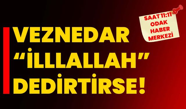 VEZNEDAR “İLLLALLAH” DEDİRTİRSE