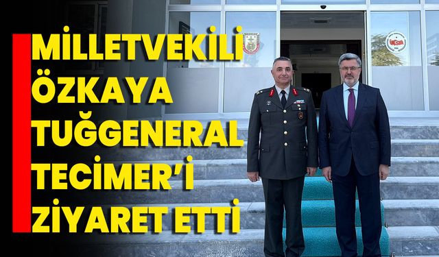 Milletvekili Özkaya Tuğgeneral Tecimer’i Ziyaret Etti