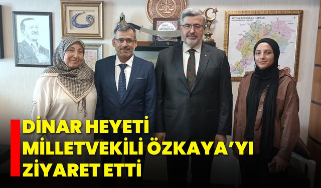 Dinar Heyeti, Milletvekili Özkaya’yı Ziyaret Etti