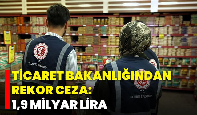 Ticaret Bakanlığından Rekor Ceza: 1,9 Milyar Lira