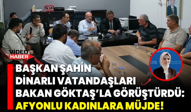 Başkan Şahin, Dinarlı Vatandaşları Bakan Göktaş’la Görüştürdü: Afyonlu Kadınlara Müjde!