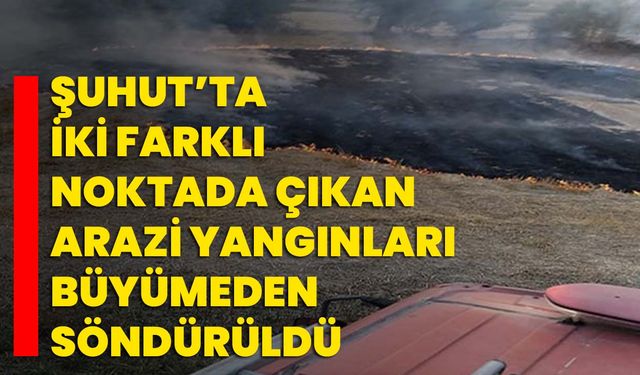 Şuhut’ta iki farklı noktada çıkan arazi yangınları büyümeden söndürüldü