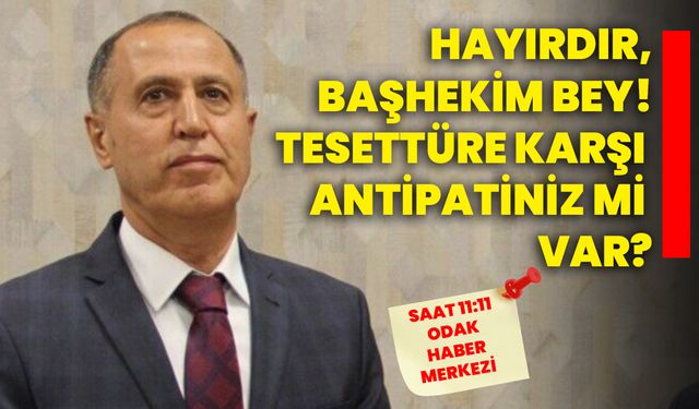 Hayırdır, Başhekim Bey! Tesettüre karşı antipatiniz mi var?