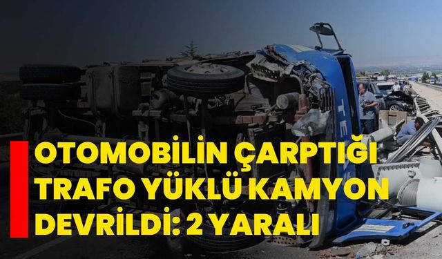 Otomobilin çarptığı trafo yüklü kamyon devrildi: 2 yaralı