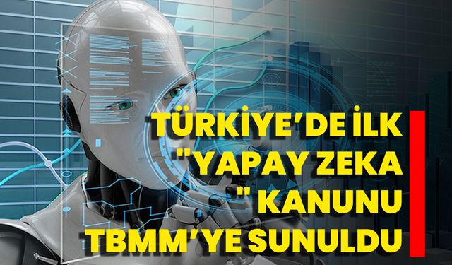 Türkiye’de ilk "Yapay Zeka" Kanunu TBMM’ye Sunuldu