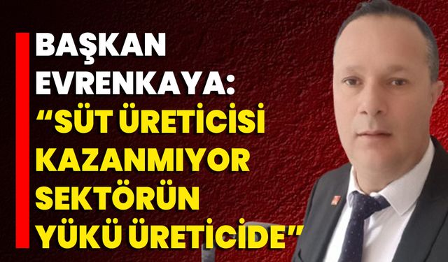 Başkan Evrenkaya: “Süt Üreticisi Kazanmıyor, Sektörün Yükü Üreticide”