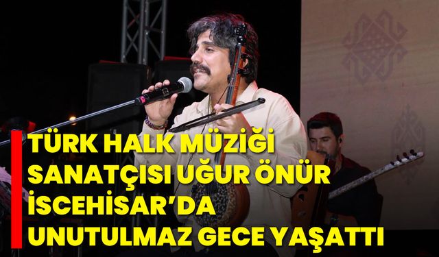 Türk Halk Müziği Sanatçısı Uğur Önür İscehisar’da Unutulmaz Gece Yaşattı