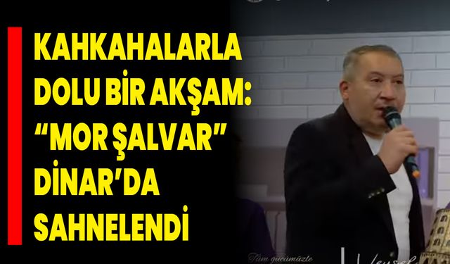Kahkahalarla Dolu Bir Akşam: “Mor Şalvar” Dinar’da Sahnelendi