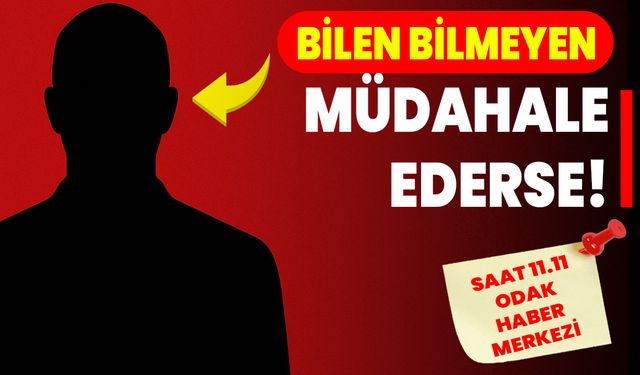 BİLEN BİLMEYEN MÜDAHALE EDERSE!