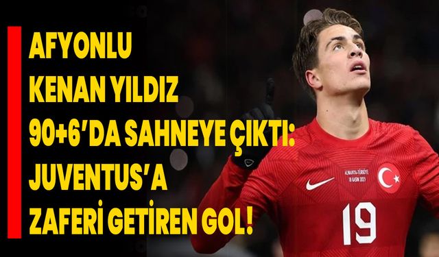 Afyonlu Kenan Yıldız 90+6’da Sahneye Çıktı: Juventus’a Zaferi Getiren Gol!