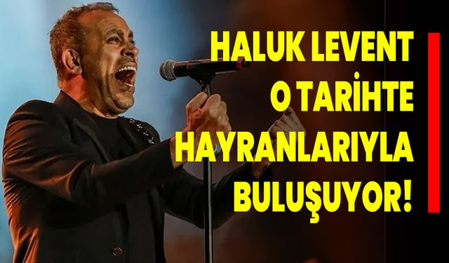 Haluk Levent O Tarihte Hayranlarıyla Buluşuyor!