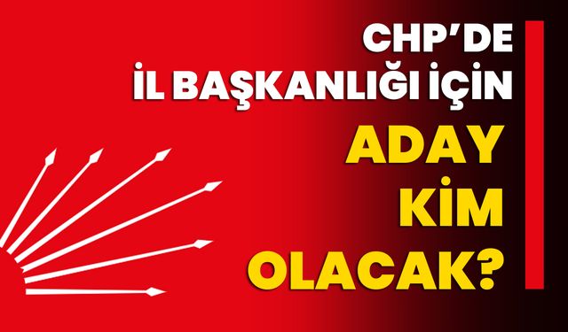 CHP’de İl Başkanlığı için aday kim olacak?