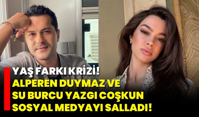 Yaş Farkı Krizi! Alperen Duymaz ve Su Burcu Yazgı Coşkun Sosyal Medyayı Salladı!