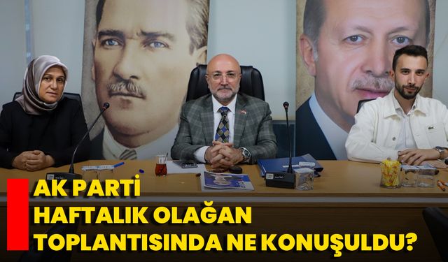 AK Parti Haftalık Olağan Toplantısında Ne Konuşuldu?