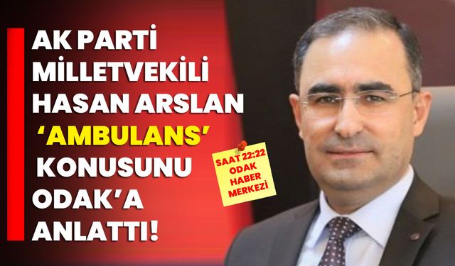 AK Parti Milletvekili Hasan Arslan ‘Ambulans’ konusunu ODAK’a anlattı!