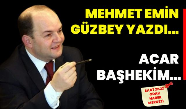 Mehmet Emin Güzbey yazdı... Acar Başhekim...