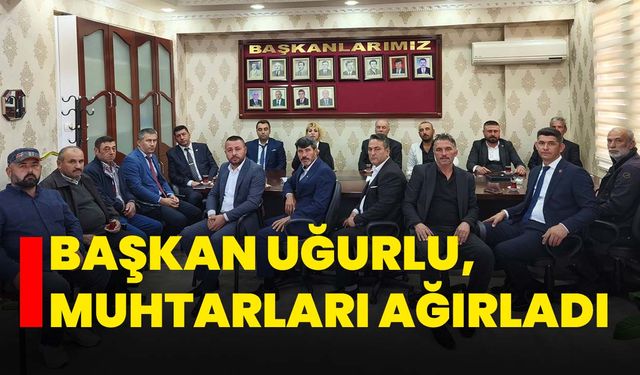 Başkan Uğurlu, Muhtarları Ağırladı