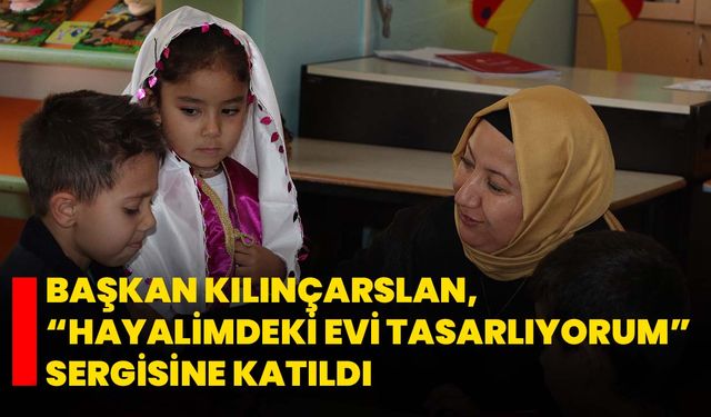 Başkan Kılınçarslan, “Hayalimdeki Evi Tasarlıyorum” Sergisine Katıldı