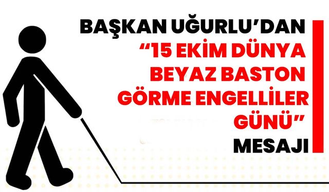 Başkan Uğurlu’dan “15 Ekim Dünya Beyaz Baston Görme Engelliler Günü” Mesajı