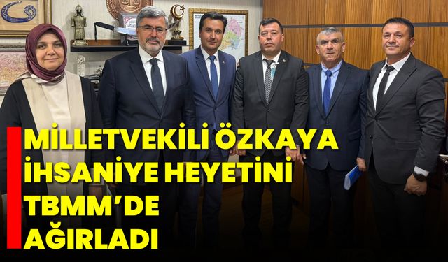 Milletvekili Özkaya, İhsaniye Heyetini TBMM’de Ağırladı