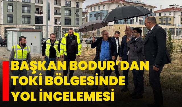 Başkan Bodur’dan TOKİ Bölgesinde Yol İncelemesi