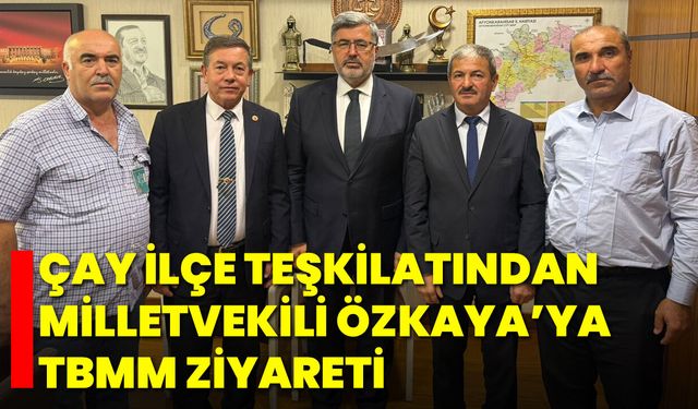Çay İlçe Teşkilatından Milletvekili Özkaya’ya TBMM Ziyareti