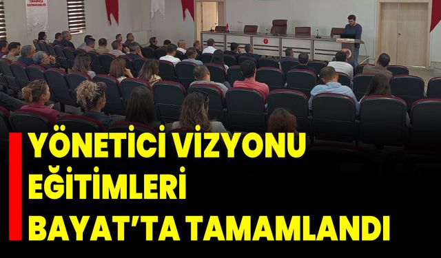 Yönetici Vizyonu Eğitimleri Bayat’ta Tamamlandı
