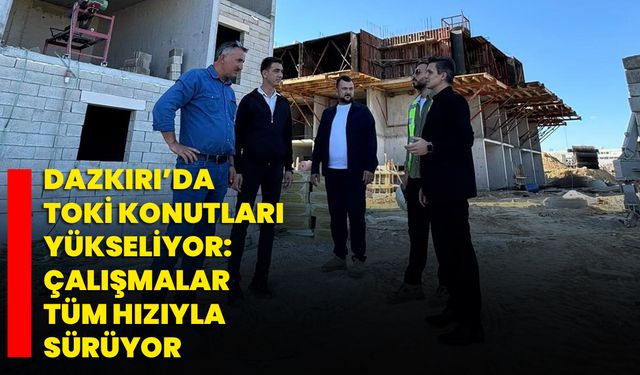 Dazkırı’da TOKİ Konutları Yükseliyor: Çalışmalar Tüm Hızıyla Sürüyor