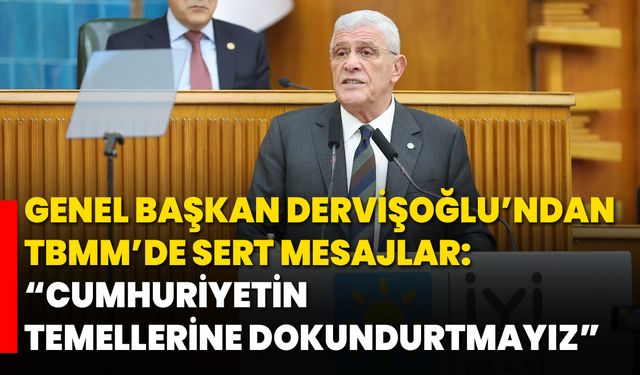 Genel Başkan Dervişoğlu’ndan TBMM’de Sert Mesajlar: “Cumhuriyetin Temellerine Dokundurtmayız”