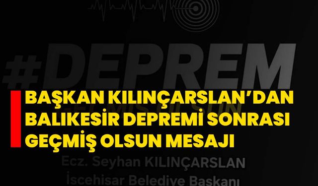 Başkan Kılınçarslan’dan Balıkesir Depremi Sonrası Geçmiş Olsun Mesajı