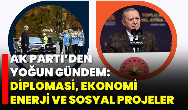 AK Parti’den Yoğun Gündem: Diplomasi, Ekonomi, Enerji ve Sosyal Projeler